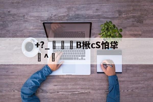 +?_磟啔礨B楸cS怕牮蹓^的简单介绍-雷竞技体育网站