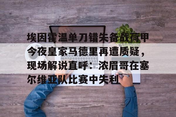 包含埃因霍温单刀错失备战荷甲今夜皇家马德里再遭质疑，现场解说直呼：浓眉哥在塞尔维亚队比赛中失利的词条-雷竞技在线入口